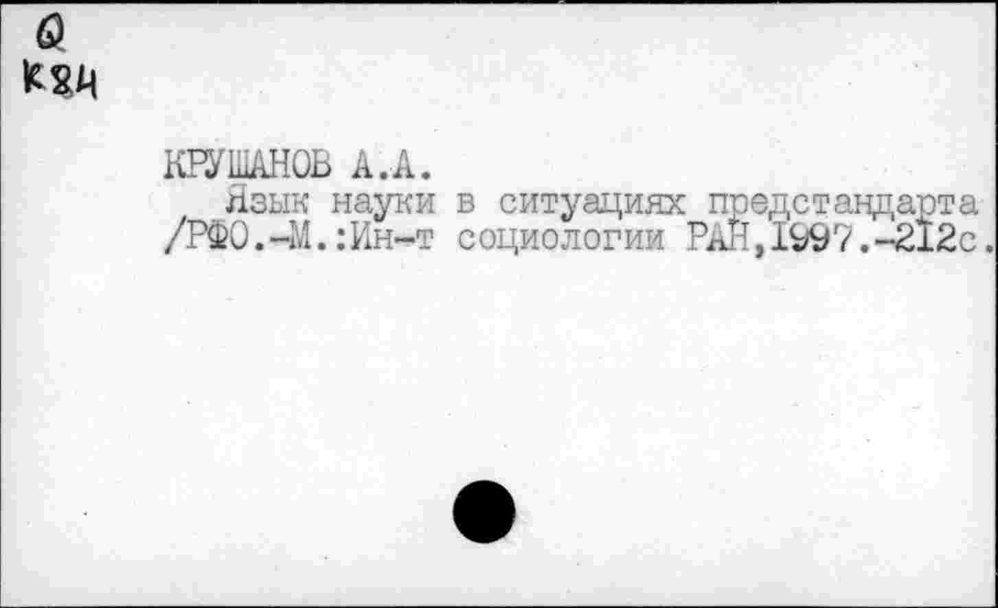 ﻿КРУ ШАНОВ А. А.
Язык науки в ситуациях предстандарта /РФО.-М.:Ин-т социологии РАН,1997.-212с.